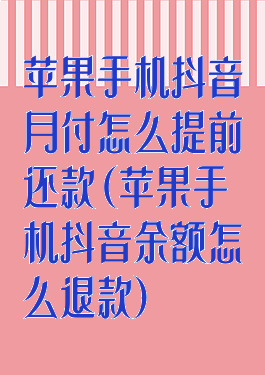 苹果手机抖音月付怎么提前还款(苹果手机抖音余额怎么退款)