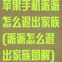 苹果手机派派怎么退出家族(派派怎么退出家族图解)