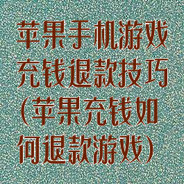 苹果手机游戏充钱退款技巧(苹果充钱如何退款游戏)