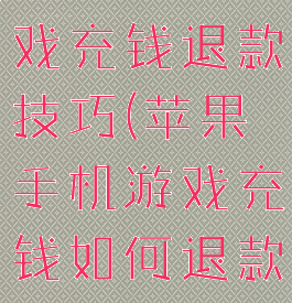 苹果手机游戏充钱退款技巧(苹果手机游戏充钱如何退款)