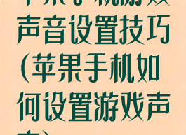 苹果手机游戏声音设置技巧(苹果手机如何设置游戏声音)