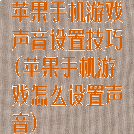 苹果手机游戏声音设置技巧(苹果手机游戏怎么设置声音)