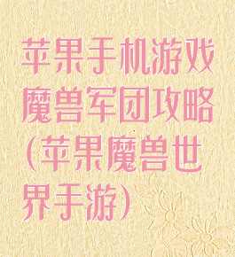 苹果手机游戏魔兽军团攻略(苹果魔兽世界手游)