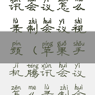 苹果手机腾讯会议怎么录制会议视频(苹果手机腾讯会议怎么录制会议视频呢)