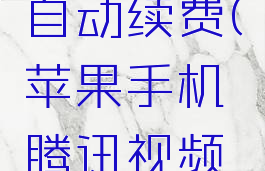 苹果手机腾讯视频怎么取消自动续费(苹果手机腾讯视频怎么取消自动续费VIP)