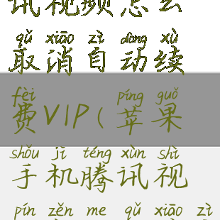 苹果手机腾讯视频怎么取消自动续费VIP(苹果手机腾讯视频怎么取消自动续费微信)