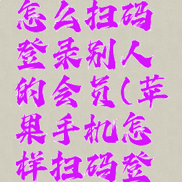 苹果手机腾讯视频怎么扫码登录别人的会员(苹果手机怎样扫码登录腾讯视频)