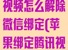 苹果手机腾讯视频怎么解除微信绑定(苹果绑定腾讯视频怎么取消)