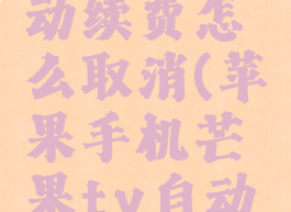 苹果手机芒果tv自动续费怎么取消(苹果手机芒果tv自动续费怎么取消啊)