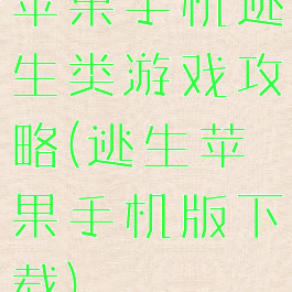 苹果手机逃生类游戏攻略(逃生苹果手机版下载)