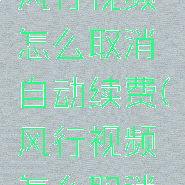 苹果手机风行视频怎么取消自动续费(风行视频怎么取消会员)