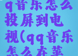 苹果手机qq音乐怎么投屏到电视(qq音乐怎么在苹果上播放)