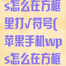 苹果手机wps怎么在方框里打√符号(苹果手机wps怎么在方框里打勾和叉)