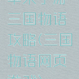 苹果手游三国物语攻略(三国物语网页游戏)