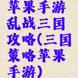 苹果手游乱战三国攻略(三国策略苹果手游)