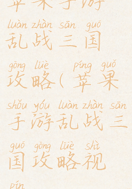 苹果手游乱战三国攻略(苹果手游乱战三国攻略视频)