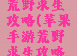 苹果手游荒野求生攻略(苹果手游荒野求生攻略视频)