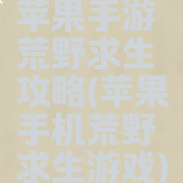 苹果手游荒野求生攻略(苹果手机荒野求生游戏)