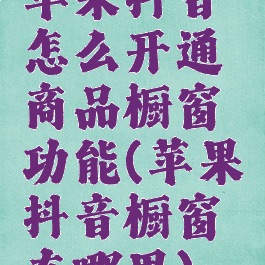 苹果抖音怎么开通商品橱窗功能(苹果抖音橱窗在哪里)