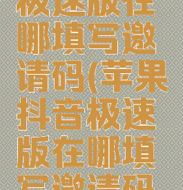 苹果抖音极速版在哪填写邀请码(苹果抖音极速版在哪填写邀请码啊)
