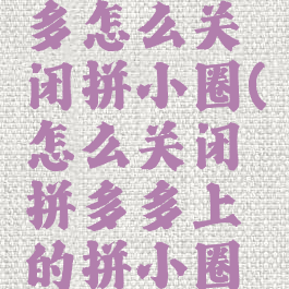 苹果拼多多怎么关闭拼小圈(怎么关闭拼多多上的拼小圈功能)