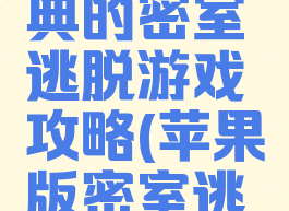 苹果最经典的密室逃脱游戏攻略(苹果版密室逃脱攻略)