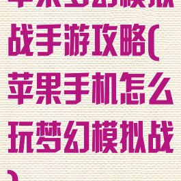 苹果梦幻模拟战手游攻略(苹果手机怎么玩梦幻模拟战)