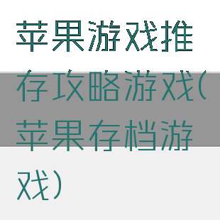 苹果游戏推存攻略游戏(苹果存档游戏)