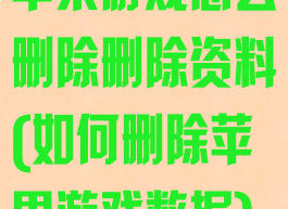 苹果游戏怎么删除删除资料(如何删除苹果游戏数据)