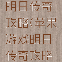 苹果游戏明日传奇攻略(苹果游戏明日传奇攻略手机版)
