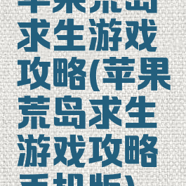 苹果荒岛求生游戏攻略(苹果荒岛求生游戏攻略手机版)