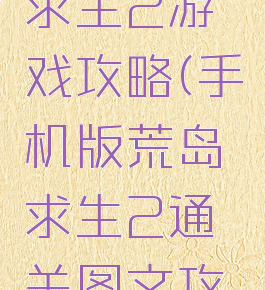 苹果荒岛求生2游戏攻略(手机版荒岛求生2通关图文攻略)