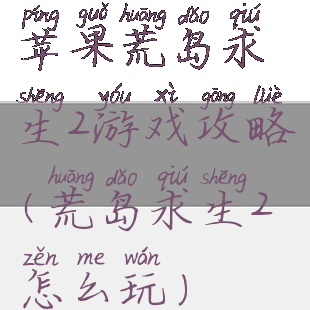 苹果荒岛求生2游戏攻略(荒岛求生2怎么玩)