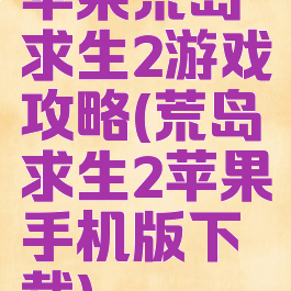 苹果荒岛求生2游戏攻略(荒岛求生2苹果手机版下载)