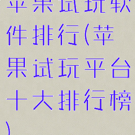 苹果试玩软件排行(苹果试玩平台十大排行榜)