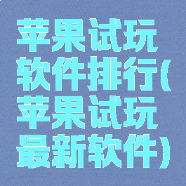 苹果试玩软件排行(苹果试玩最新软件)