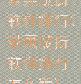 苹果试玩软件排行(苹果试玩软件排行怎么看)