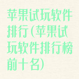 苹果试玩软件排行(苹果试玩软件排行榜前十名)