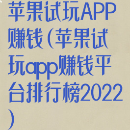 苹果试玩APP赚钱(苹果试玩app赚钱平台排行榜2022)