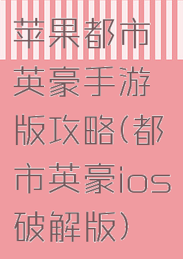 苹果都市英豪手游版攻略(都市英豪ios破解版)
