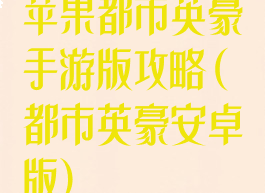 苹果都市英豪手游版攻略(都市英豪安卓版)