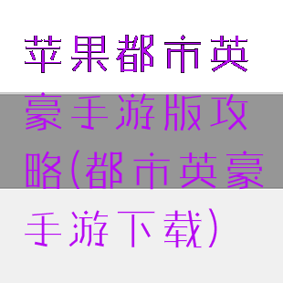 苹果都市英豪手游版攻略(都市英豪手游下载)