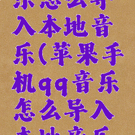 苹果qq音乐怎么导入本地音乐(苹果手机qq音乐怎么导入本地音乐播放器)