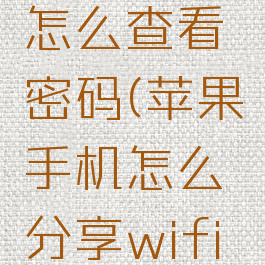 苹果wifi万能钥匙怎么查看密码(苹果手机怎么分享wifi密码二维码)