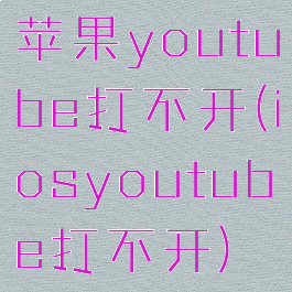 苹果youtube打不开(iosyoutube打不开)