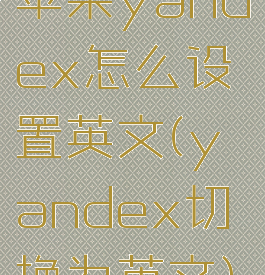 苹果yandex怎么设置英文(yandex切换为英文)