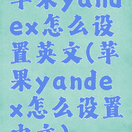 苹果yandex怎么设置英文(苹果yandex怎么设置中文)