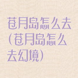 苍月岛怎么去(苍月岛怎么去幻境)