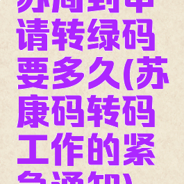苏周到申请转绿码要多久(苏康码转码工作的紧急通知)