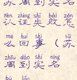 苏周到实名认证失败怎么回事(苏周到实名不了)